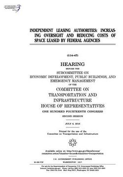 portada Independent leasing authorities: increasing oversight and reducing costs of space leased by Federal agencies: hearing before the Subcommittee on Econo