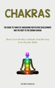 portada Chakras: The Guide To Third Eye Awakening For Psychic Development And The Root To The Crown Chakra (Boost Your Positive Attitud (en Inglés)