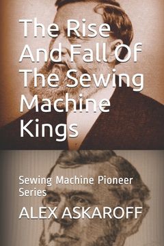 portada The Rise And Fall Of The Sewing Machine Kings: Sewing Machine Pioneer Series (en Inglés)