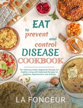 portada Eat to Prevent and Control Disease Cookbook: 70+ Delicious Indian Vegetarian Recipes for Healthy Living (en Inglés)