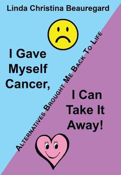 portada I Gave Myself Cancer, I Can Take It Away!: Alternatives Brought Me Back to Life (in English)