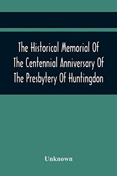 portada The Historical Memorial of the Centennial Anniversary of the Presbytery of Huntingdon: Held in Huntingdon, Pa. , April 9, 1895: 1795-1895 (en Inglés)