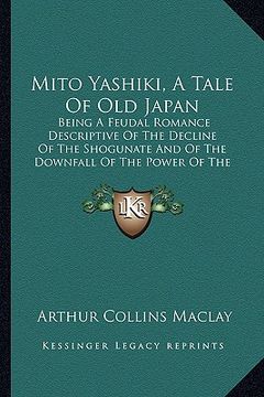 portada mito yashiki, a tale of old japan: being a feudal romance descriptive of the decline of the shobeing a feudal romance descriptive of the decline of th (en Inglés)