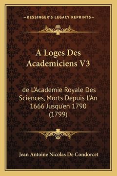 portada A Loges Des Academiciens V3: de L'Academie Royale Des Sciences, Morts Depuis L'An 1666 Jusqu'en 1790 (1799) (en Francés)