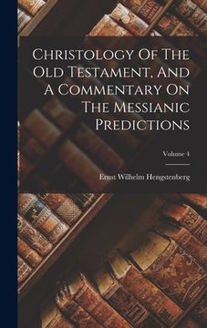 portada Christology Of The Old Testament, And A Commentary On The Messianic Predictions; Volume 4 (en Inglés)