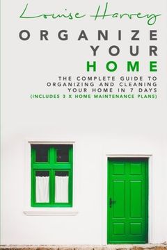 portada Organize Your Home: The Complete Guide to Organizing and Cleaning Your Home in 7 Days (Includes 3 x Home Maintenance Plans) (en Inglés)