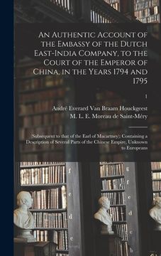 portada An Authentic Account of the Embassy of the Dutch East-India Company, to the Court of the Emperor of China, in the Years 1794 and 1795: (subsequent to (en Inglés)