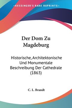 portada Der Dom Zu Magdeburg: Historische, Architektonische Und Monumentale Beschreibung Der Cathedrale (1863) (en Alemán)