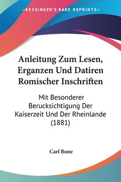 portada Anleitung Zum Lesen, Erganzen Und Datiren Romischer Inschriften: Mit Besonderer Berucksichtigung Der Kaiserzeit Und Der Rheinlande (1881) (en Alemán)