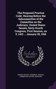 portada The Proposed Practice Code. Hearing Before the Subcommittee of the Committee on the Judiciary, United States Senate, Sixty-fourth Congress, First Sess (en Inglés)