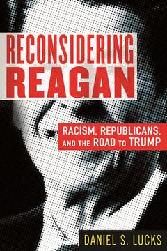 portada Reconsidering Reagan: Racism, Republicans, and the Road to Trump 
