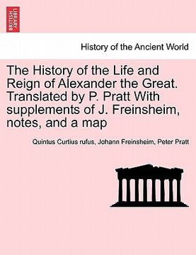 portada the history of the life and reign of alexander the great. translated by p. pratt with supplements of j. freinsheim, notes, and a map (en Inglés)
