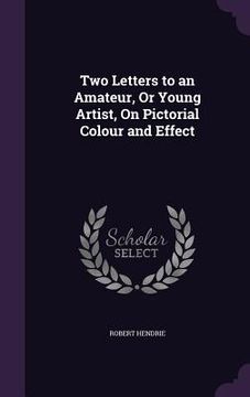 portada Two Letters to an Amateur, Or Young Artist, On Pictorial Colour and Effect (en Inglés)