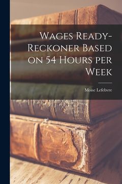 portada Wages Ready-reckoner Based on 54 Hours per Week [microform] (en Inglés)