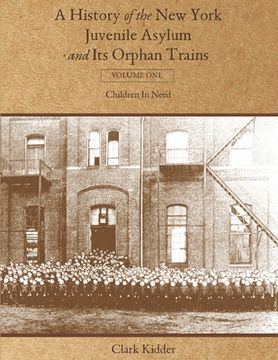 portada A History of the New York Juvenile Asylum and Its Orphan Trains: Volume One: Children In Need