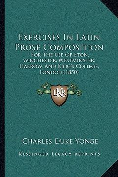portada exercises in latin prose composition: for the use of eton, winchester, westminster, harrow, and king's college, london (1850) (en Inglés)