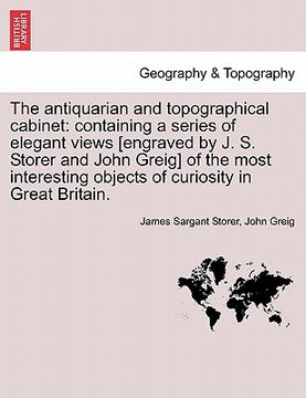 portada the antiquarian and topographical cabinet: containing a series of elegant views [engraved by j. s. storer and john greig] of the most interesting obje (en Inglés)