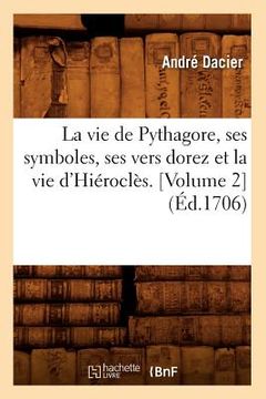 portada La Vie de Pythagore, Ses Symboles, Ses Vers Dorez Et La Vie d'Hiéroclès. [Volume 2] (Éd.1706) (in French)