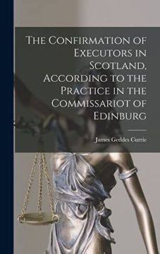 portada The Confirmation of Executors in Scotland, According to the Practice in the Commissariot of Edinburg (en Inglés)