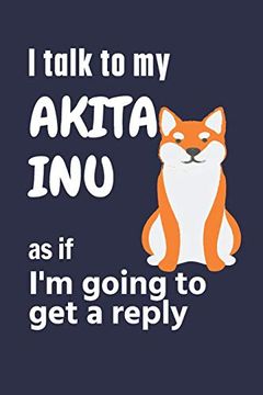 portada I Talk to my Akita inu as if i'm Going to get a Reply: For Akita inu Puppy Fans (in English)