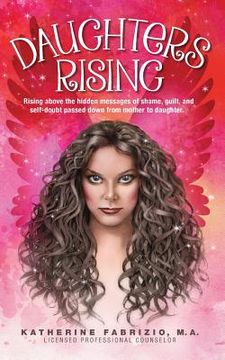 portada Daughters Rising: Rising above the hidden messages of shame, guilt, and self-doubt passed down from mother to daughter. (in English)