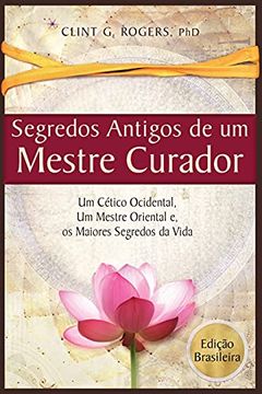 portada Antigos Segredos de um Mestre Curador: Um Cético Ocidental, um Mestre Oriental, e os Maiores Segredos da Vida (Edição Brasileira) (en Portugués)