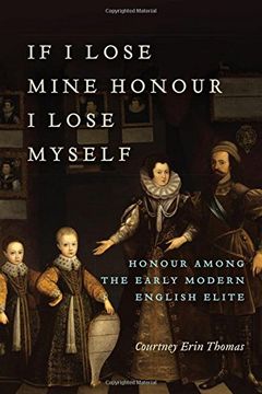 portada If I Lose Mine Honour, I Lose Myself: Honour Among the Early Modern English Elite (en Inglés)