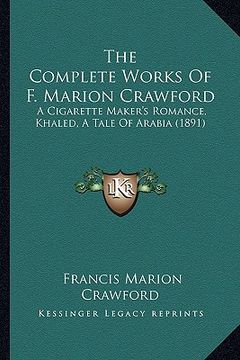 portada the complete works of f. marion crawford: a cigarette maker's romance, khaled, a tale of arabia (1891) (en Inglés)
