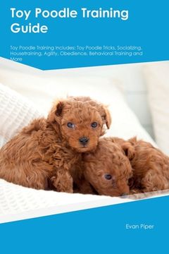 portada Toy Poodle Training Guide. Toy Poodle Guide Includes: Toy Poodle Training, Diet, Socializing, Care, Grooming, and More: Toy Poodle Tricks, Socializing (en Inglés)