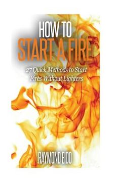 portada How To Start A Fire: 27 Quick Methods To Start Fires Without Lighters (in English)