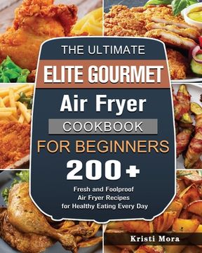 portada The Ultimate Elite Gourmet Air Fryer Cookbook For Beginners: 200+ Fresh and Foolproof Air Fryer Recipes for Healthy Eating Every Day (in English)