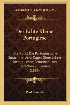 portada Der Echte Kleine Portugiese: Die Kunst Die Portugiesische Sprache In Acht Tagen Ohne Lehrer Richtig Lesen, Schreiben Und Sprechen Zu Lernen (1886) (in German)