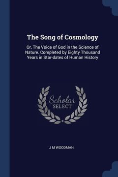 portada The Song of Cosmology: Or, The Voice of God in the Science of Nature. Completed by Eighty Thousand Years in Star-dates of Human History (en Inglés)