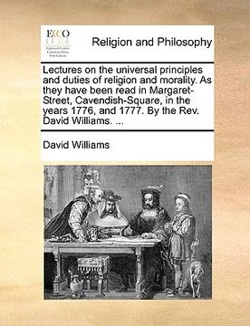 portada lectures on the universal principles and duties of religion and morality. as they have been read in margaret-street, cavendish-square, in the years 17 (en Inglés)