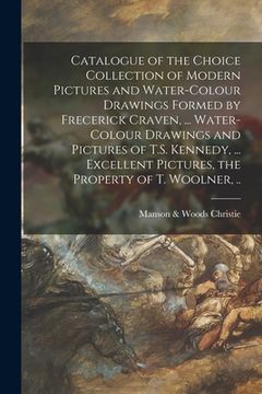 portada Catalogue of the Choice Collection of Modern Pictures and Water-colour Drawings Formed by Frecerick Craven, ... Water-colour Drawings and Pictures of