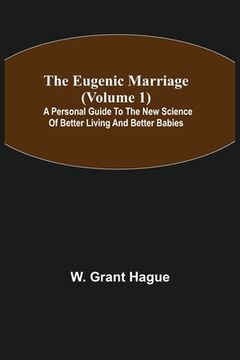 portada The Eugenic Marriage (Volume 1); A Personal Guide to the New Science of Better Living and Better Babies (en Inglés)
