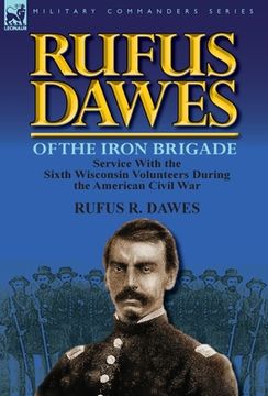 portada rufus dawes of the iron brigade: service with the sixth wisconsin volunteers during the american civil war (en Inglés)