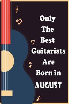 portada Only The Best Guitarists Are Born in August: musicsheets, perfect give for birthdays, simple and elegant , Music Notation, 110 pages 6x9 inches