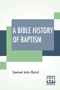 portada A Bible History Of Baptism (en Inglés)