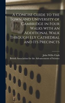 portada A Concise Guide to the Town and University of Cambridge in Four Walks With an Additional Walk Through Ely Cathedral and Its Precincts (en Inglés)