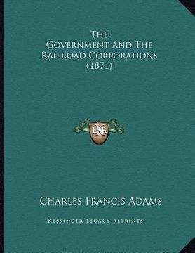 portada the government and the railroad corporations (1871) (en Inglés)