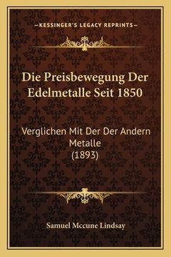 portada Die Preisbewegung Der Edelmetalle Seit 1850: Verglichen Mit Der Der Andern Metalle (1893) (en Alemán)