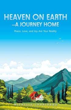 portada Heaven on Earth-A Journey Home: Peace, Love, and Joy Are Your Reality (in English)
