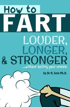 portada How To Fart - Louder, Longer, and Stronger...without soiling your undies!: Also learn how to fart on command, fart more often, and increase the smell.