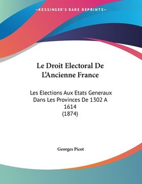 portada Le Droit Electoral De L'Ancienne France: Les Elections Aux Etats Generaux Dans Les Provinces De 1302 A 1614 (1874) (en Francés)