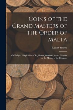 portada Coins of the Grand Masters of the Order of Malta: or Knights Hospitallers of St. John of Jerusalem, With a Chapter on the Money of the Crusades (in English)
