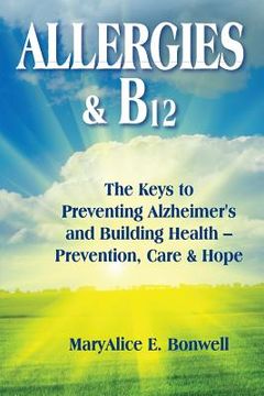 portada Allergies & B12 The Keys to Preventing Alzheimer's and Building Health: Prevention, Care and Hope (in English)