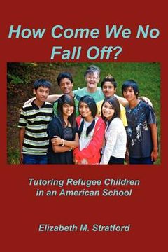 portada how come we no fall off? - tutoring refugee children in an american school (en Inglés)