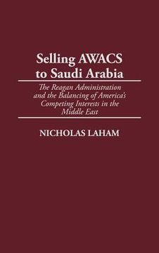 portada selling awacs to saudi arabia: the reagan administration and the balancing of america's competing interests in the middle east (en Inglés)