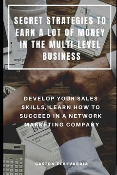 portada Secret Strategies to Earn a Lot of Money in the Multi-Level Business: Develop Your Sales Skills, Learn How to Succeed in a Network Marketing Company (in English)